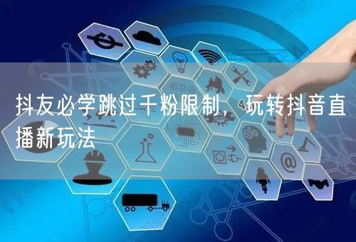 抖友必学跳过千粉限制,玩转抖音直播新玩法