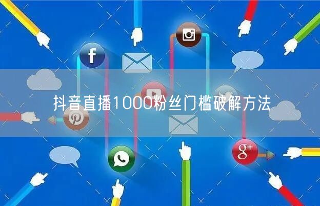 抖音直播1000粉丝门槛破解方法