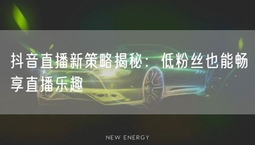 抖音直播新策略揭秘:低粉丝也能畅享直播乐趣