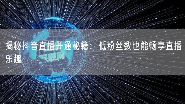 揭秘抖音直播开通秘籍:低粉丝数也能畅享直播乐趣