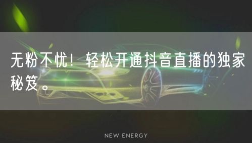 无粉不忧!轻松开通抖音直播的独家秘笈。