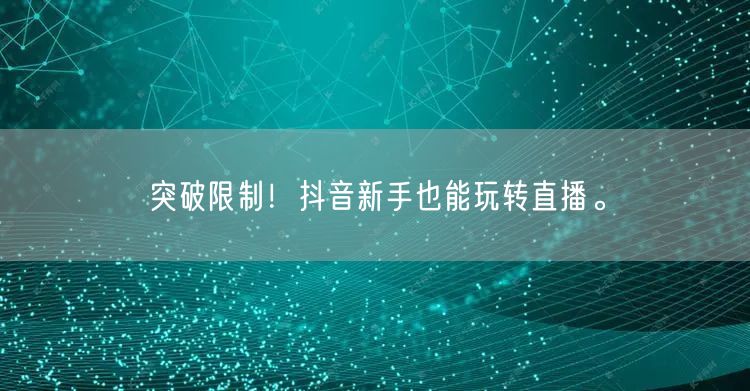 突破限制!抖音新手也能玩转直播。