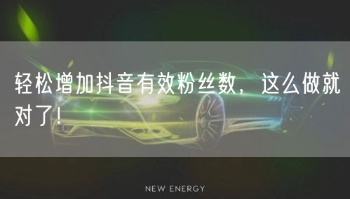 轻松增加抖音有效粉丝数,这么做就对了!