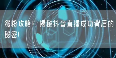 涨粉攻略！揭秘抖音直播成功背后的秘密!